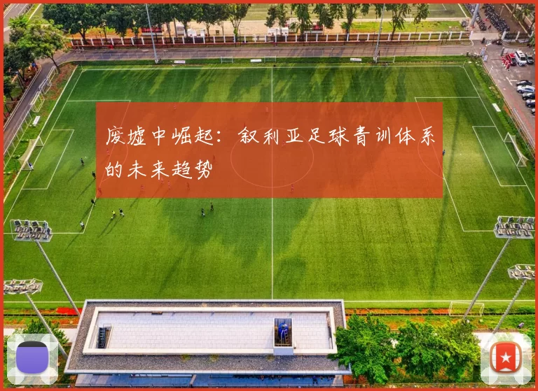 废墟中崛起：叙利亚足球青训体系的未来趋势