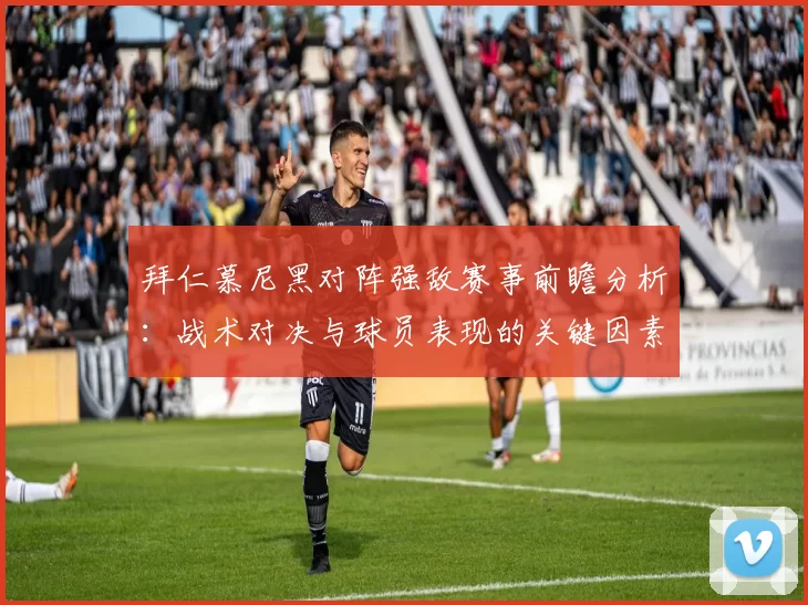 拜仁慕尼黑对阵强敌赛事前瞻分析：战术对决与球员表现的关键因素