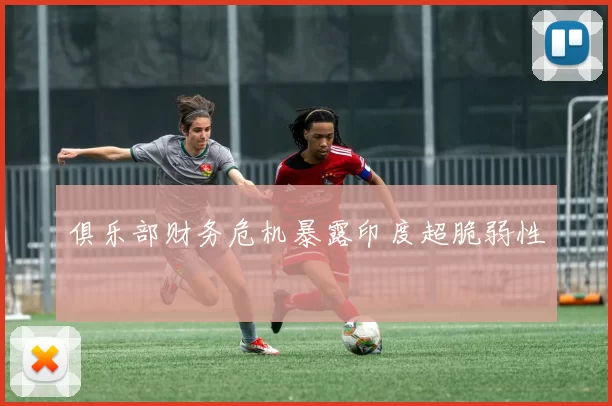 俱乐部财务危机暴露印度超脆弱性