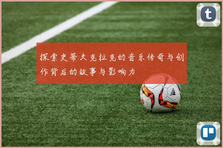 探索史蒂夫克拉克的音乐传奇与创作背后的故事与影响力