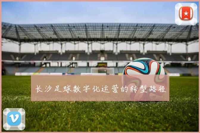 长沙足球数字化运营的转型路径