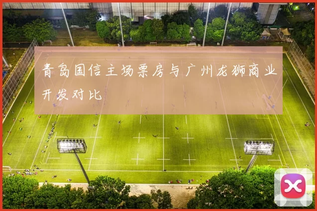 青岛国信主场票房与广州龙狮商业开发对比