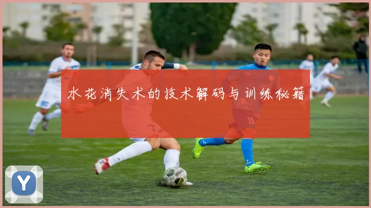 水花消失术的技术解码与训练秘籍