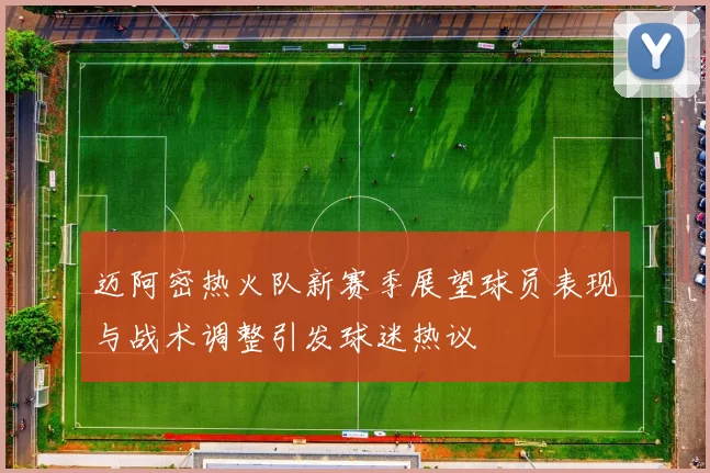 迈阿密热火队新赛季展望球员表现与战术调整引发球迷热议