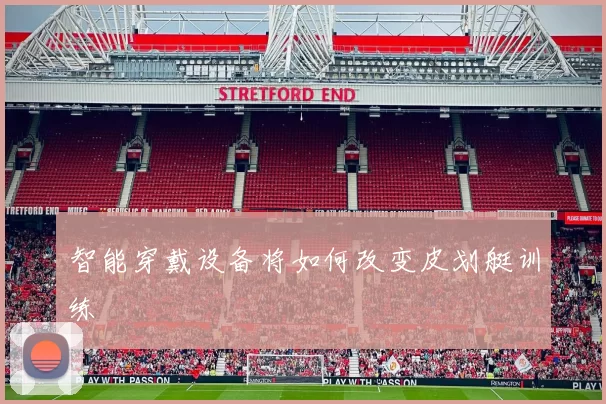 智能穿戴设备将如何改变皮划艇训练