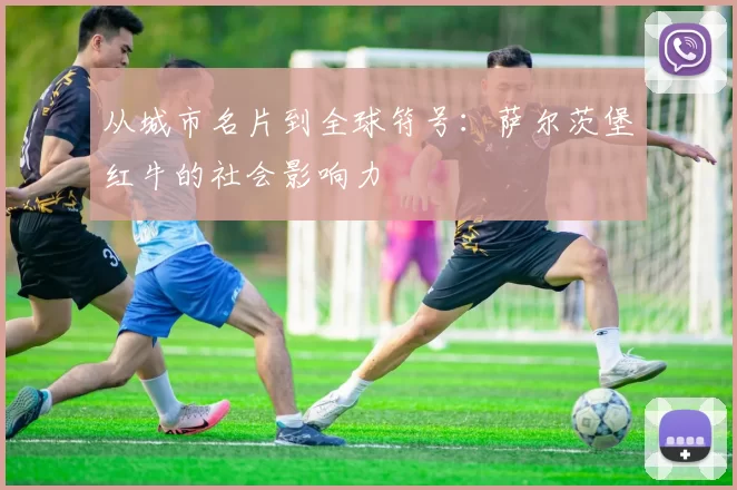从城市名片到全球符号：萨尔茨堡红牛的社会影响力