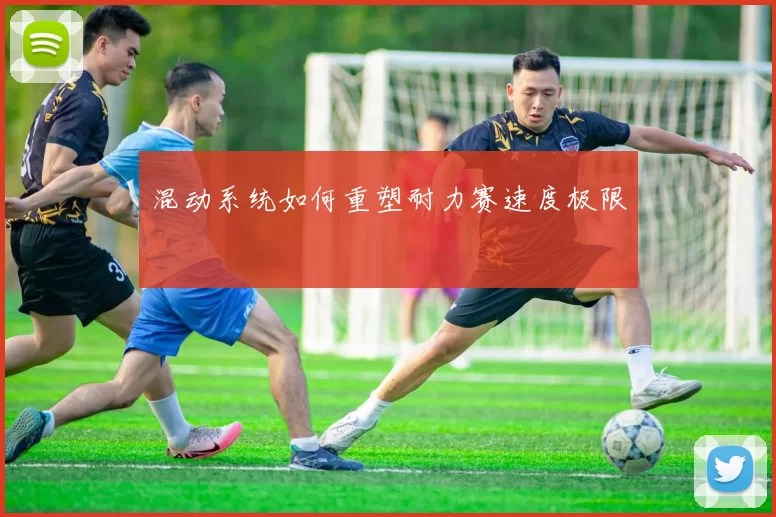 混动系统如何重塑耐力赛速度极限