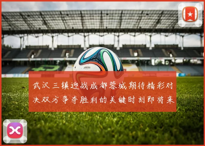 武汉三镇迎战成都蓉城期待精彩对决双方争夺胜利的关键时刻即将来临