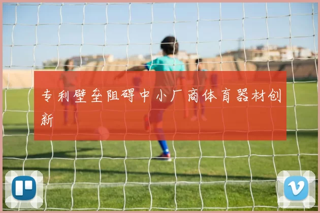 专利壁垒阻碍中小厂商体育器材创新