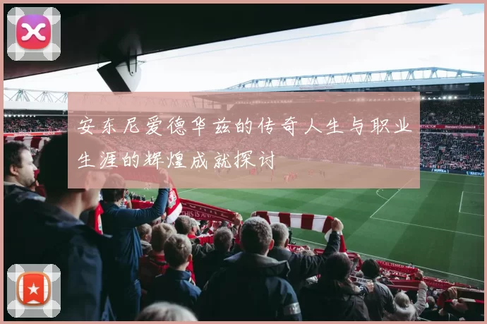 安东尼爱德华兹的传奇人生与职业生涯的辉煌成就探讨