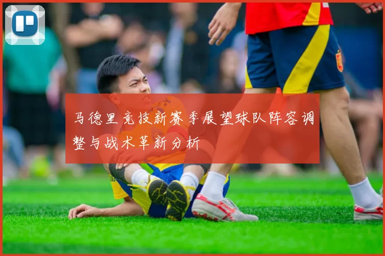马德里竞技新赛季展望球队阵容调整与战术革新分析