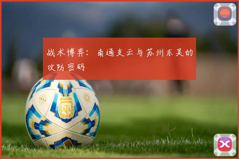 战术博弈：南通支云与苏州东吴的攻防密码
