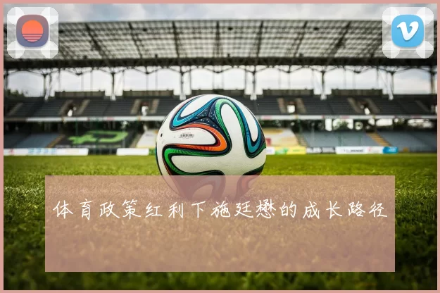 体育政策红利下施廷懋的成长路径
