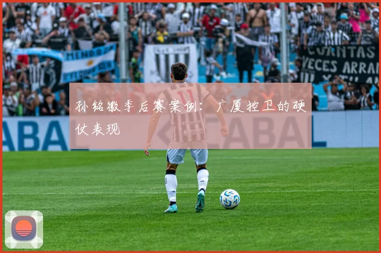 孙铭徽季后赛案例：广厦控卫的硬仗表现