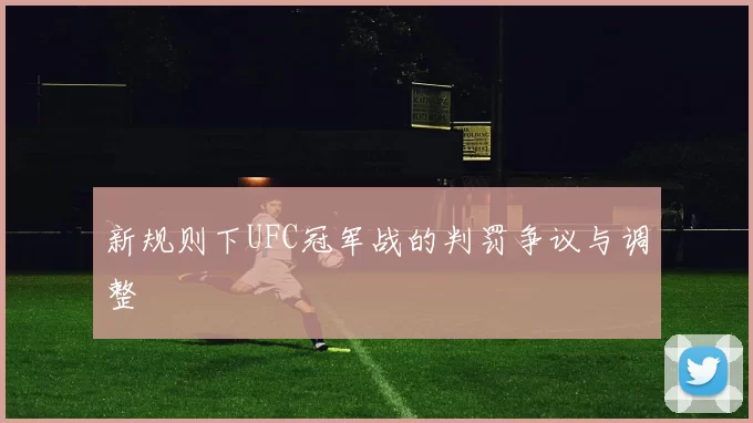 新规则下UFC冠军战的判罚争议与调整