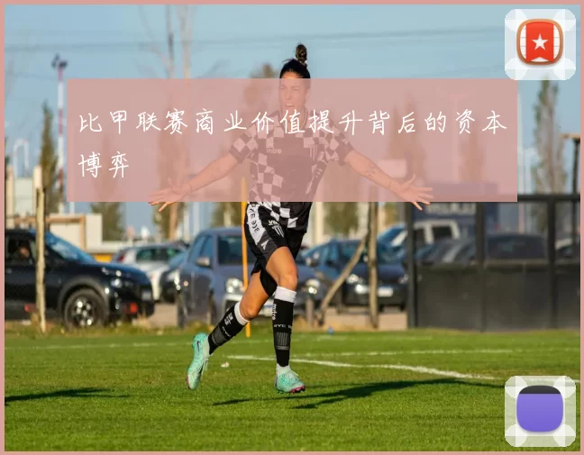 比甲联赛商业价值提升背后的资本博弈