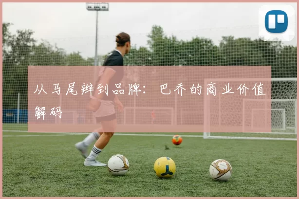 从马尾辫到品牌：巴乔的商业价值解码